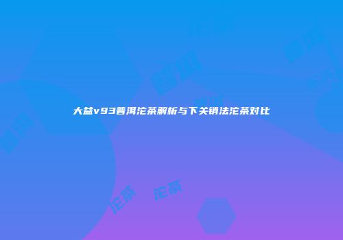 大益v93普洱沱茶解析与下关销法沱茶对比