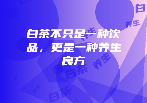 白茶不只是一种饮品，更是一种养生良方