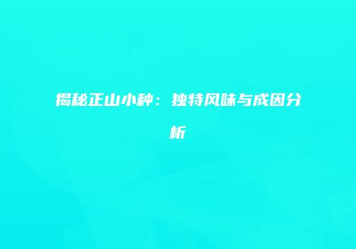 揭秘正山小种：独特风味与成因分析
