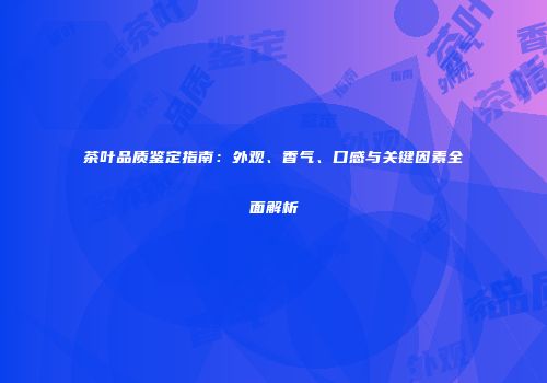 茶叶品质鉴定指南：外观、香气、口感与关键因素全面解析