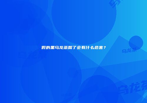 假的黑乌龙茶喝了会有什么危害？
