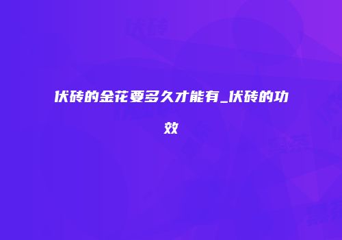 伏砖的金花要多久才能有_伏砖的功效