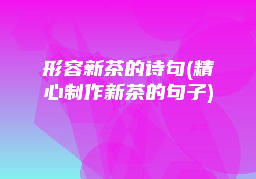 形容新茶的诗句(精心制作新茶的句子)