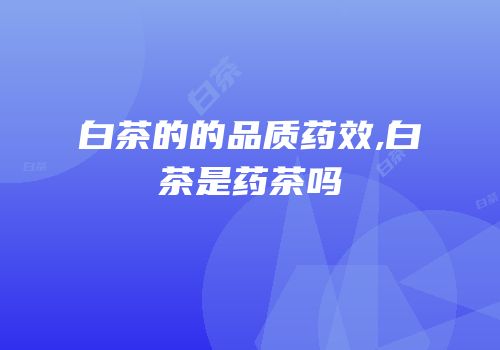 白茶的的品质药效,白茶是药茶吗