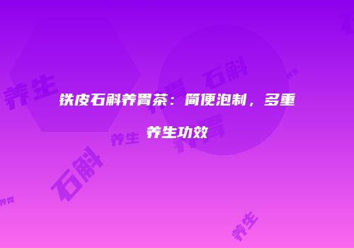 铁皮石斛养胃茶：简便泡制，多重养生功效