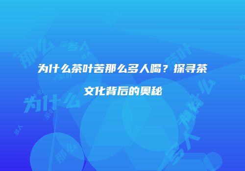 为什么茶叶苦那么多人喝？探寻茶文化背后的奥秘