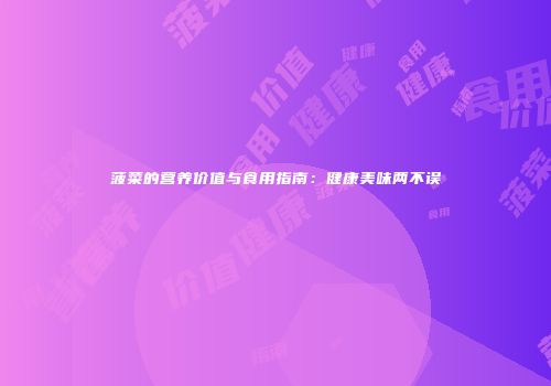 菠菜的营养价值与食用指南：健康美味两不误