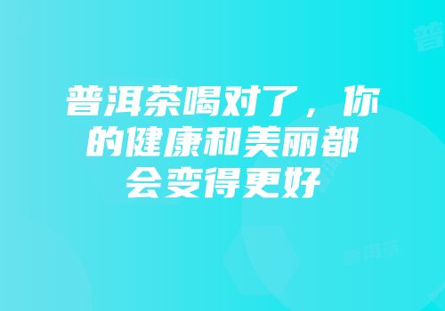 普洱茶喝对了，你的健康和美丽都会变得更好