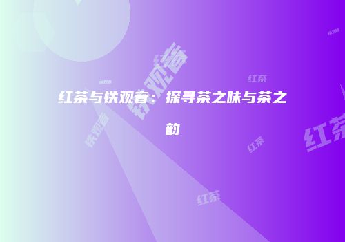 红茶与铁观音：探寻茶之味与茶之韵