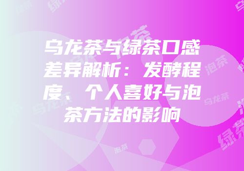 乌龙茶与绿茶口感差异解析：发酵程度、个人喜好与泡茶方法的影响