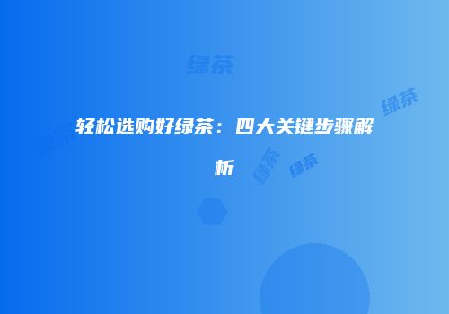 轻松选购好绿茶：四大关键步骤解析