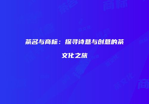 茶名与商标：探寻诗意与创意的茶文化之旅