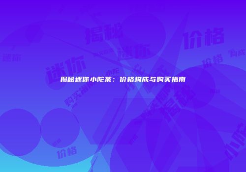 揭秘迷你小陀茶：价格构成与购买指南