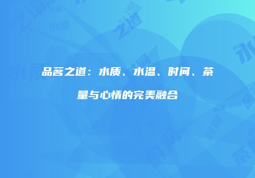 品茗之道：水质、水温、时间、茶量与心情的完美融合
