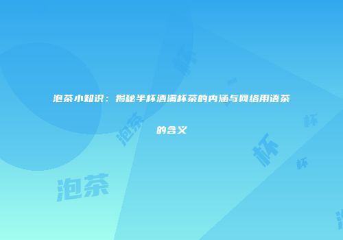 泡茶小知识：揭秘半杯酒满杯茶的内涵与网络用语茶的含义
