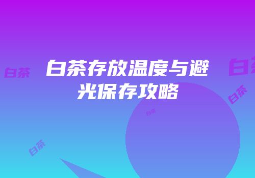 白茶存放温度与避光保存攻略