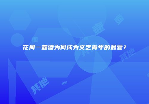 花间一壶酒为何成为文艺青年的最爱？