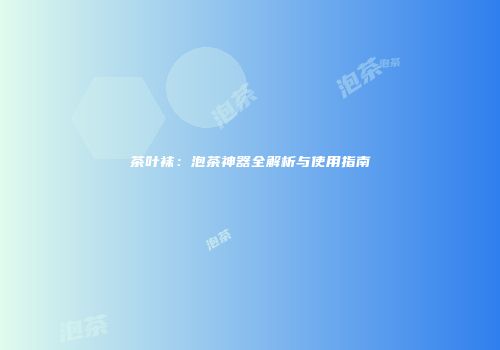 茶叶袜：泡茶神器全解析与使用指南