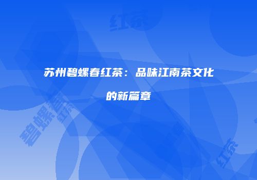 苏州碧螺春红茶：品味江南茶文化的新篇章