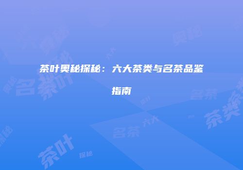 茶叶奥秘探秘：六大茶类与名茶品鉴指南