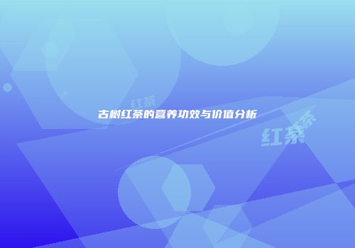 古树红茶的营养功效与价值分析