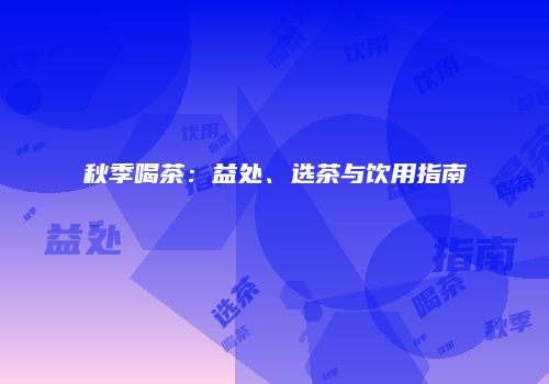 秋季喝茶：益处、选茶与饮用指南