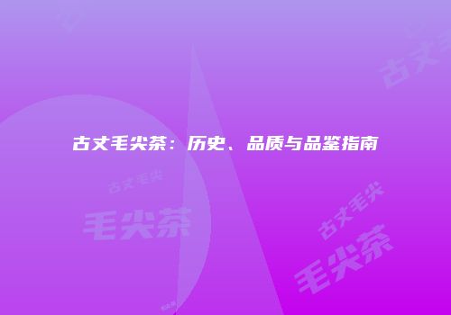 古丈毛尖茶：历史、品质与品鉴指南