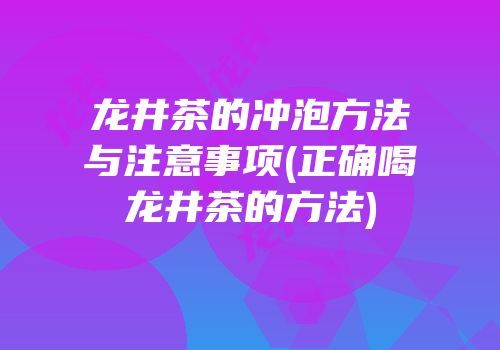 龙井茶的冲泡方法与注意事项(正确喝龙井茶的方法)