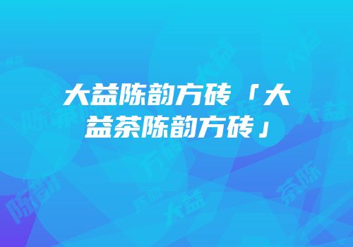大益陈韵方砖「大益茶陈韵方砖」