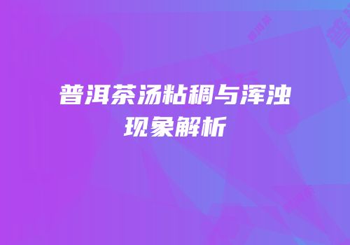 普洱茶汤粘稠与浑浊现象解析