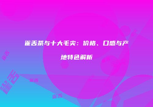 雀舌茶与十大毛尖：价格、口感与产地特色解析