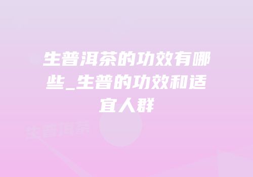 生普洱茶的功效有哪些_生普的功效和适宜人群