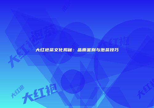 大红袍茶文化揭秘：品质鉴别与泡茶技巧