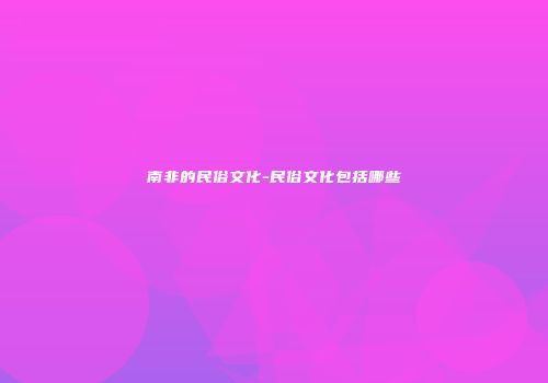 南非的民俗文化-民俗文化包括哪些