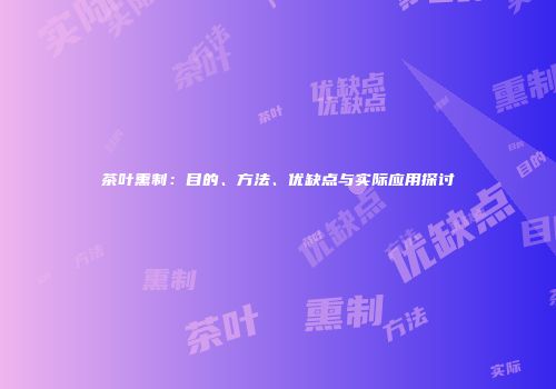 茶叶熏制：目的、方法、优缺点与实际应用探讨