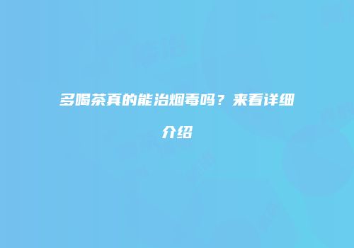 多喝茶真的能治烟毒吗？来看详细介绍