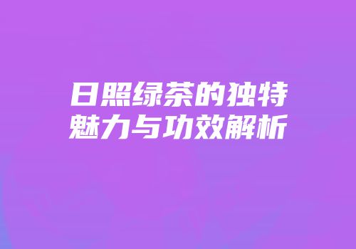 日照绿茶的独特魅力与功效解析