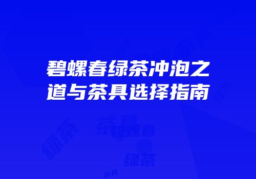 碧螺春绿茶冲泡之道与茶具选择指南