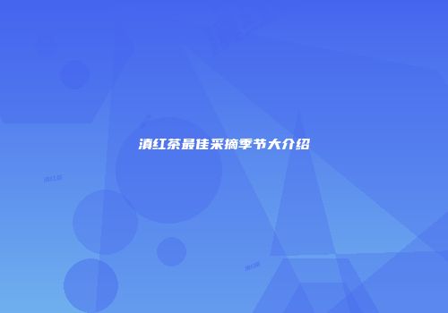 滇红茶最佳采摘季节大介绍