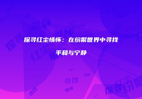 探寻红尘情怀：在纷繁世界中寻找平和与宁静