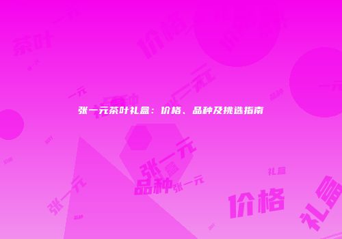 张一元茶叶礼盒：价格、品种及挑选指南