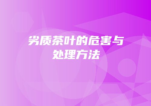 劣质茶叶的危害与处理方法