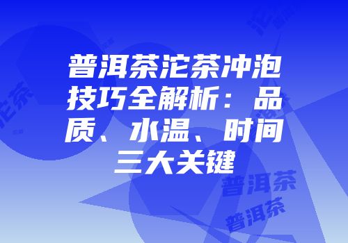 普洱茶沱茶冲泡技巧全解析：品质、水温、时间三大关键