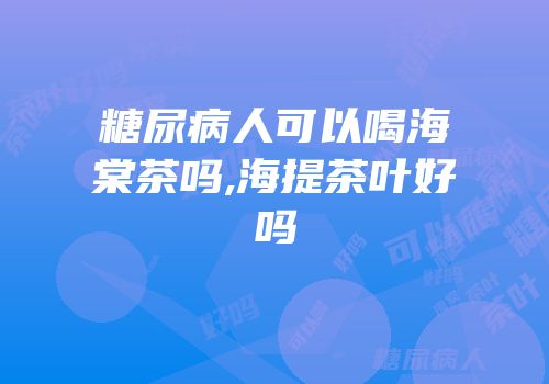 糖尿病人可以喝海棠茶吗,海提茶叶好吗