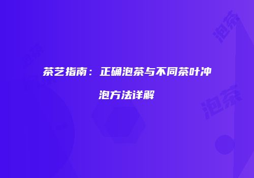 茶艺指南：正确泡茶与不同茶叶冲泡方法详解