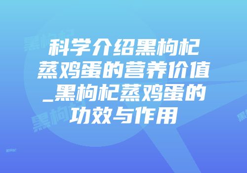 科学介绍黑枸杞蒸鸡蛋的营养价值_黑枸杞蒸鸡蛋的功效与作用