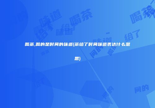 喝茶,喝的是时间的味道(茶给了时间味道表达什么意思)