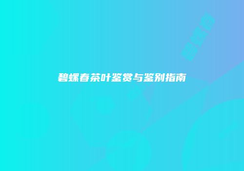 碧螺春茶叶鉴赏与鉴别指南