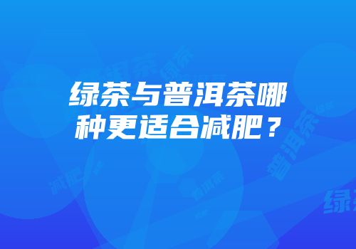 绿茶与普洱茶哪种更适合减肥？