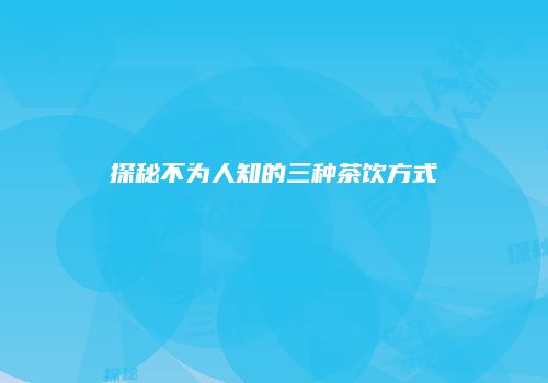 探秘不为人知的三种茶饮方式